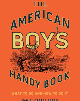 American Boy s Handy Book: What to Do and How to Do It, The Cheap