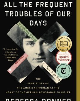 All the Frequent Troubles of Our Days: The True Story of the American Woman at the Heart of the German Resistance to Hitler Online now